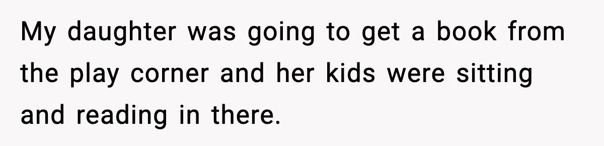 Mom Quietly Teaches Another Parent A Lesson After Seeing How She Treated Her Son My daughter was going to get a book from the play corner and her kids were sitting and reading in there.