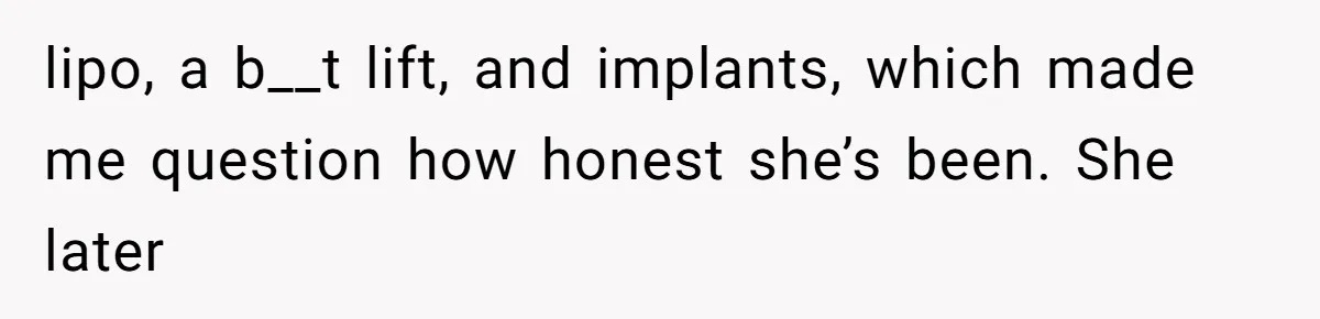 He Thought His Friend Paid for a Dream Trip, Then Discovered She Needed a Surgery Caretaker lipo, a b__t lift, and implants, which made me question how honest she’s been. She later