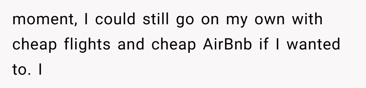 He Thought His Friend Paid for a Dream Trip, Then Discovered She Needed a Surgery Caretaker moment, I could still go on my own with cheap flights and cheap AirBnb if I wanted to. I