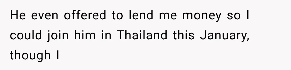 He Thought His Friend Paid for a Dream Trip, Then Discovered She Needed a Surgery Caretaker He even offered to lend me money so I could join him in Thailand this January, though I
