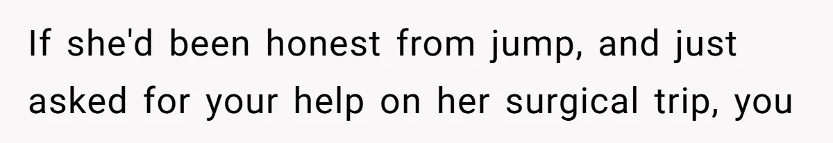 He Thought His Friend Paid for a Dream Trip, Then Discovered She Needed a Surgery Caretaker If she'd been honest from jump, and just asked for your help on her surgical trip, you