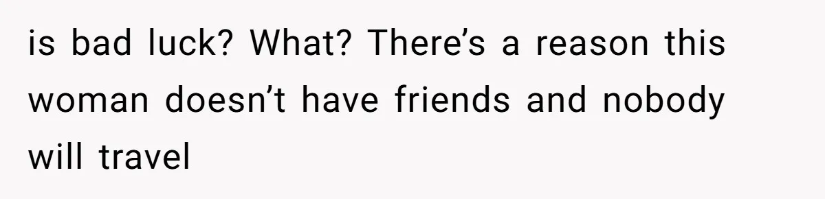 He Thought His Friend Paid for a Dream Trip, Then Discovered She Needed a Surgery Caretaker is bad luck? What? There’s a reason this woman doesn’t have friends and nobody will travel
