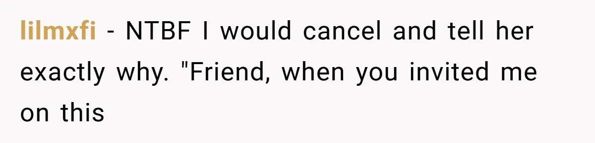 He Thought His Friend Paid for a Dream Trip, Then Discovered She Needed a Surgery Caretaker lilmxfi − NTBF I would cancel and tell her exactly why. "Friend, when you invited me on this