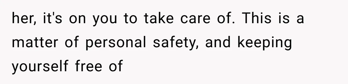 He Thought His Friend Paid for a Dream Trip, Then Discovered She Needed a Surgery Caretaker her, it's on you to take care of. This is a matter of personal safety, and keeping yourself free of