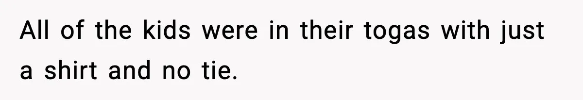 Husband Gets Tired Of His Wife’s Pinching, But Reddit Questions His Behavior Too All of the kids were in their togas with just a shirt and no tie.