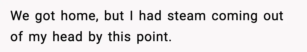 Husband Gets Tired Of His Wife’s Pinching, But Reddit Questions His Behavior Too We got home, but I had steam coming out of my head by this point.