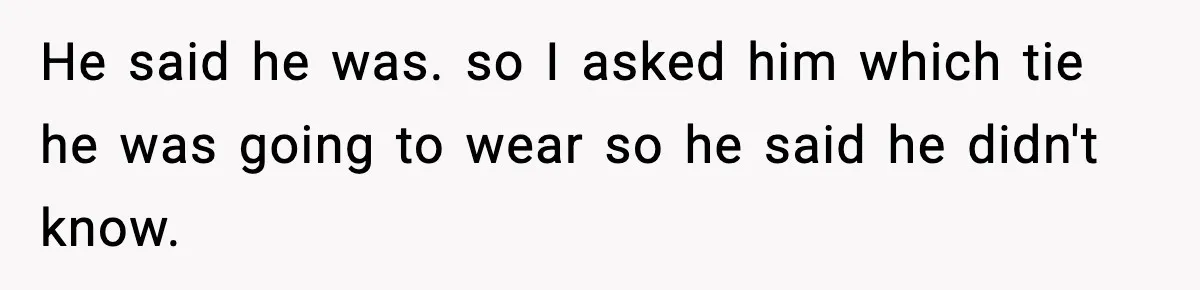 Husband Gets Tired Of His Wife’s Pinching, But Reddit Questions His Behavior Too He said he was. so I asked him which tie he was going to wear so he said he didn't know.