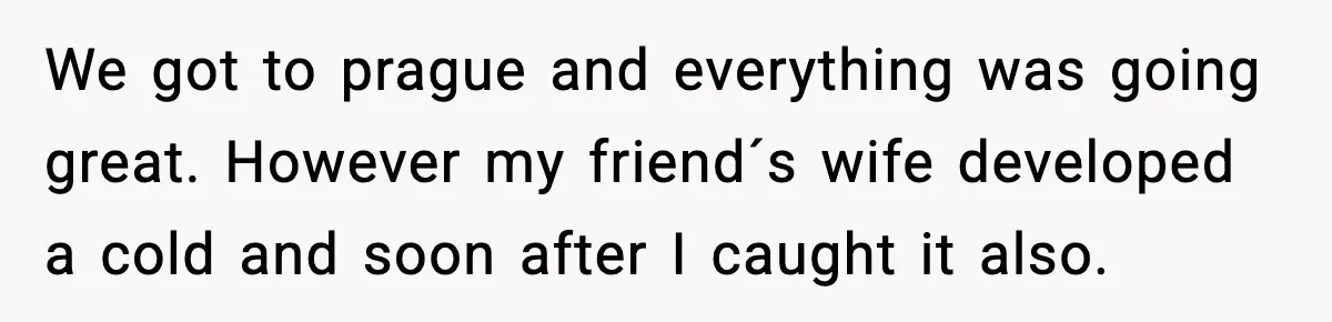 Husband Gets Tired Of His Wife’s Pinching, But Reddit Questions His Behavior Too We got to prague and everything was going great. However my friend´s wife developed a cold and soon after I caught it also.