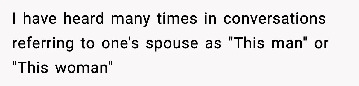 Husband Gets Tired Of His Wife’s Pinching, But Reddit Questions His Behavior Too I have heard many times in conversations referring to one's spouse as "This man" or "This woman"