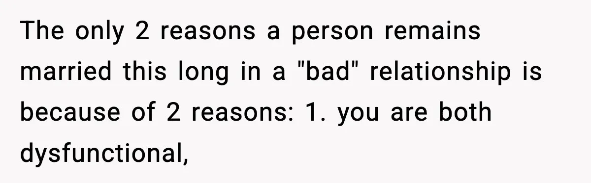 Husband Gets Tired Of His Wife’s Pinching, But Reddit Questions His Behavior Too The only 2 reasons a person remains married this long in a "bad" relationship is because of 2 reasons: 1. you are both dysfunctional,