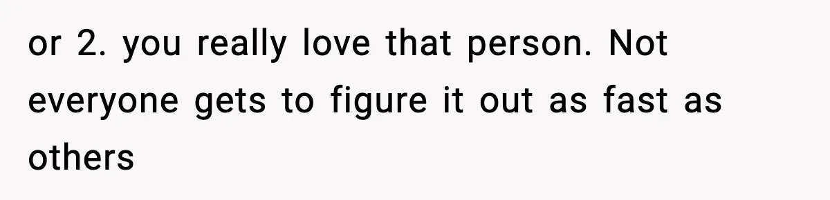 Husband Gets Tired Of His Wife’s Pinching, But Reddit Questions His Behavior Too or 2. you really love that person. Not everyone gets to figure it out as fast as others