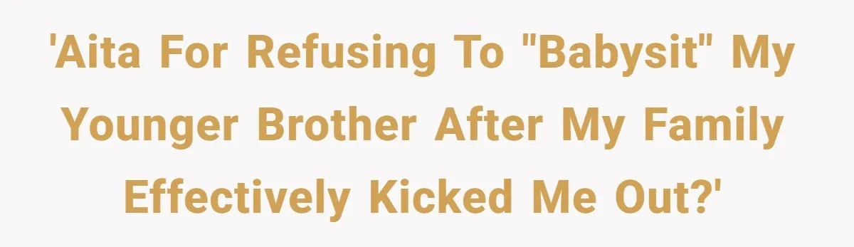 'AITA for refusing to "babysit" my younger brother after my family effectively kicked me out?'