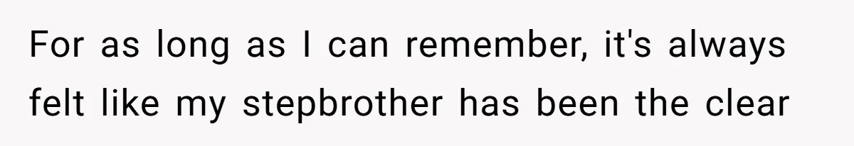 For as long as I can remember, it's always felt like my stepbrother has been the clear