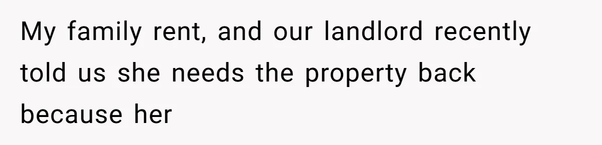 My family rent, and our landlord recently told us she needs the property back because her