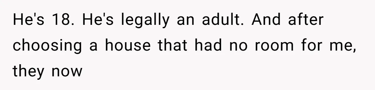 He's 18. He's legally an adult. And after choosing a house that had no room for me, they now