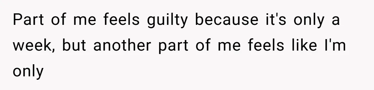 Part of me feels guilty because it's only a week, but another part of me feels like I'm only