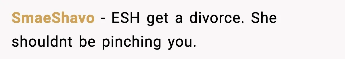 Husband Gets Tired Of His Wife’s Pinching, But Reddit Questions His Behavior Too SmaeShavo − ESH get a divorce. She shouldnt be pinching you.