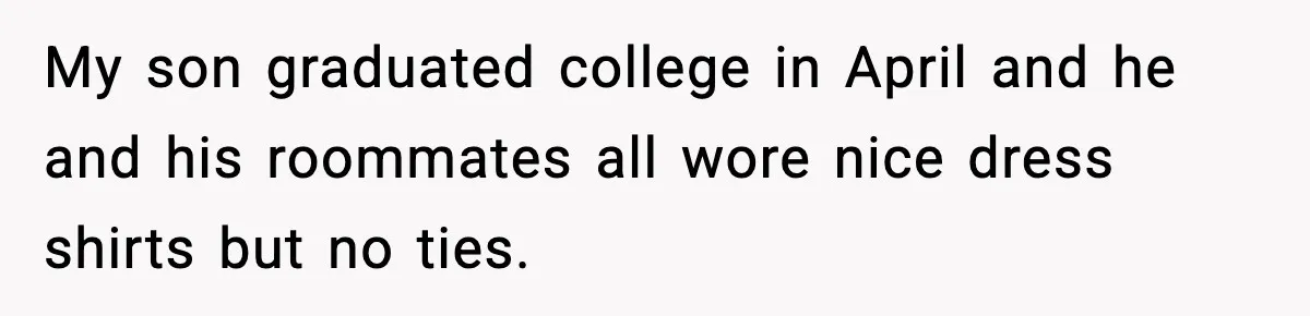 Husband Gets Tired Of His Wife’s Pinching, But Reddit Questions His Behavior Too My son graduated college in April and he and his roommates all wore nice dress shirts but no ties.