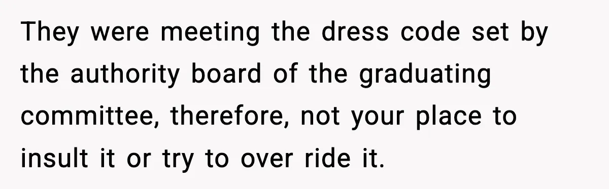 Husband Gets Tired Of His Wife’s Pinching, But Reddit Questions His Behavior Too They were meeting the dress code set by the authority board of the graduating committee, therefore, not your place to insult it or try to over ride it.