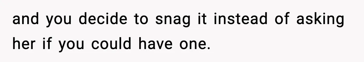 Husband Gets Tired Of His Wife’s Pinching, But Reddit Questions His Behavior Too and you decide to snag it instead of asking her if you could have one.