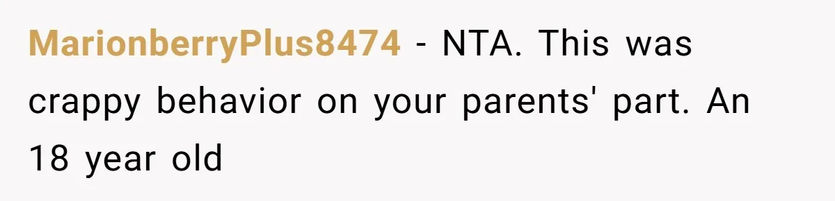 MarionberryPlus8474 − NTA. This was crappy behavior on your parents' part. An 18 year old