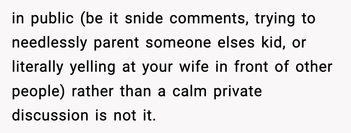 Husband Gets Tired Of His Wife’s Pinching, But Reddit Questions His Behavior Too in public (be it snide comments, trying to needlessly parent someone elses kid, or literally yelling at your wife in front of other people) rather than a calm private discussion...