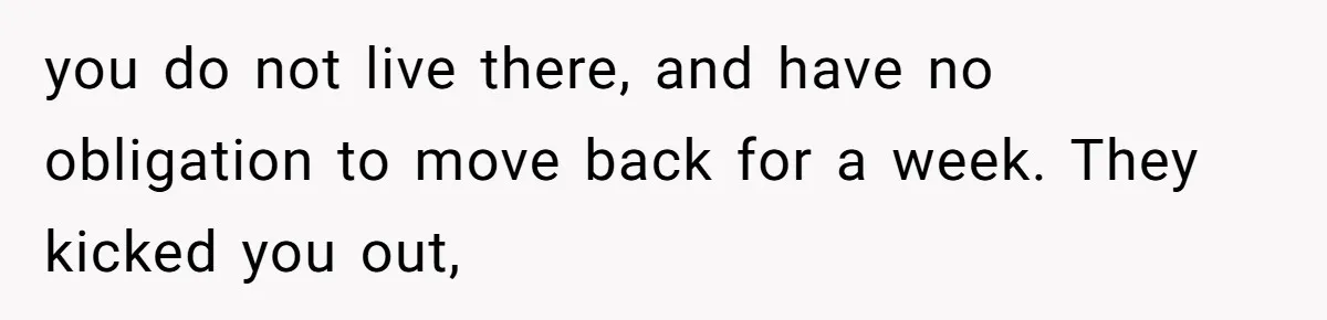 you do not live there, and have no obligation to move back for a week. They kicked you out,