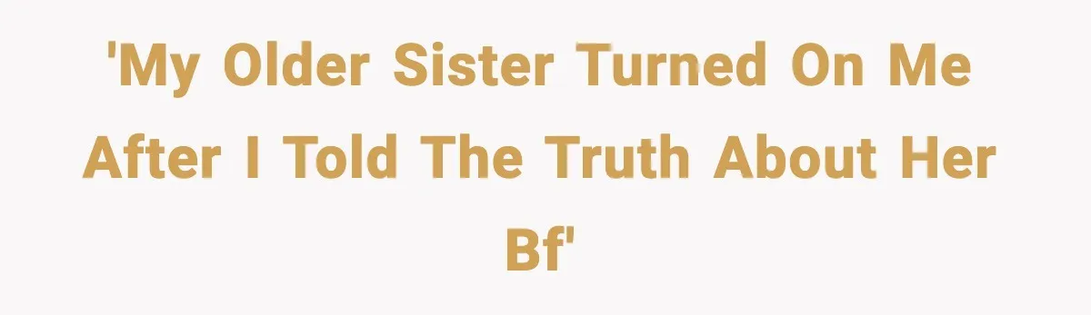 'My older sister turned on me after I told the truth about her bf'