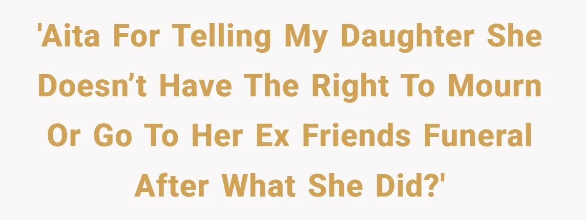 'AITA for telling my daughter she doesn’t have the right to mourn or go to her ex friends funeral after what she did?'