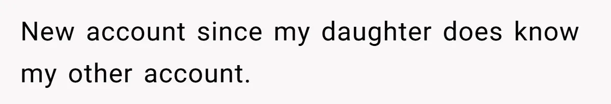 New account since my daughter does know my other account.