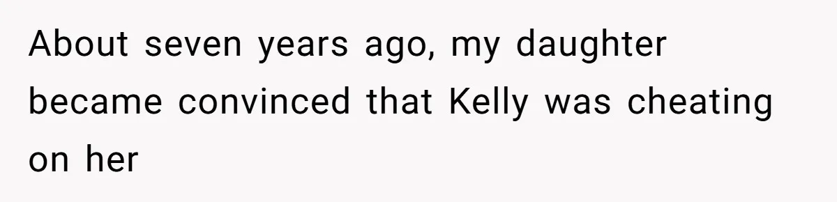 About seven years ago, my daughter became convinced that Kelly was cheating on her