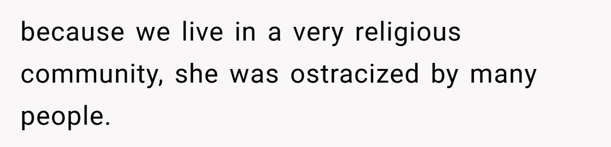 because we live in a very religious community, she was ostracized by many people.