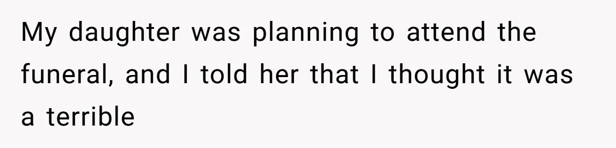 My daughter was planning to attend the funeral, and I told her that I thought it was a terrible