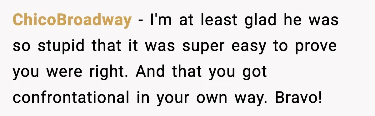 ChicoBroadway − I'm at least glad he was so stupid that it was super easy to prove you were right. And that you got confrontational in your own way. Bravo!