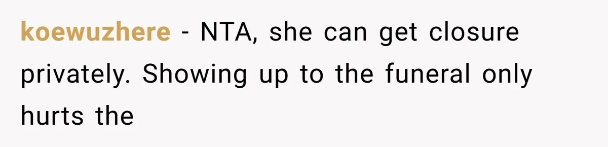 koewuzhere − NTA, she can get closure privately. Showing up to the funeral only hurts the