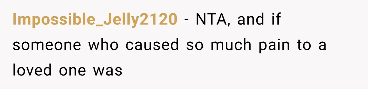 Impossible_Jelly2120 − NTA, and if someone who caused so much pain to a loved one was