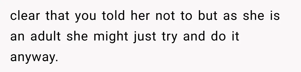 clear that you told her not to but as she is an adult she might just try and do it anyway.