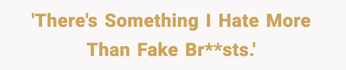 'There's something I hate more than fake br**sts.'
