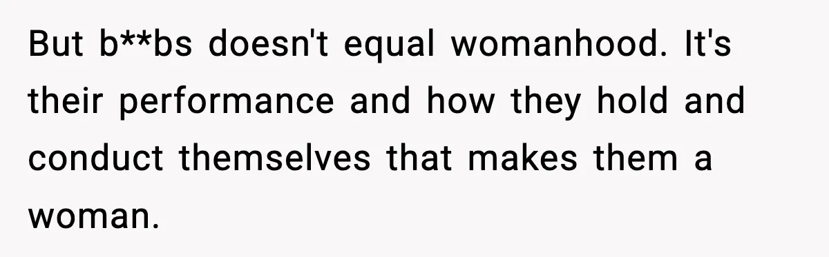 But b**bs doesn't equal womanhood. It's their performance and how they hold and conduct themselves that makes them a woman.