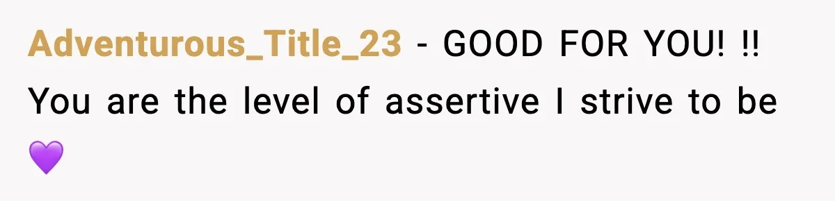 Adventurous_Title_23 − GOOD FOR YOU! !! You are the level of assertive I strive to be 💜