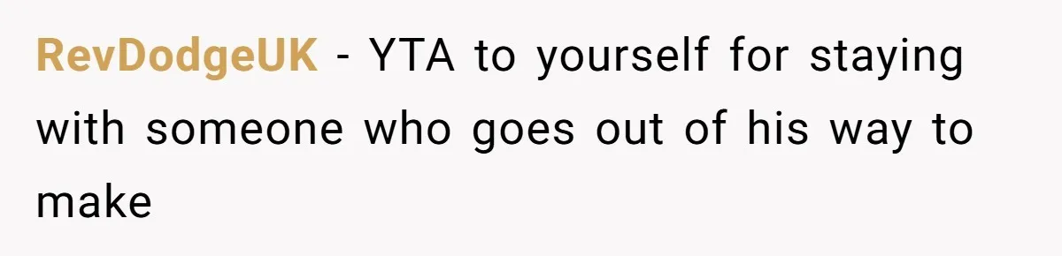 RevDodgeUK − YTA to yourself for staying with someone who goes out of his way to make