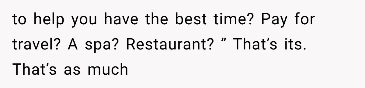 to help you have the best time? Pay for travel? A spa? Restaurant? ” That’s its. That’s as much
