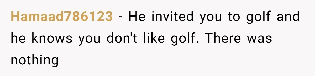 Hamaad786123 − He invited you to golf and he knows you don't like golf. There was nothing
