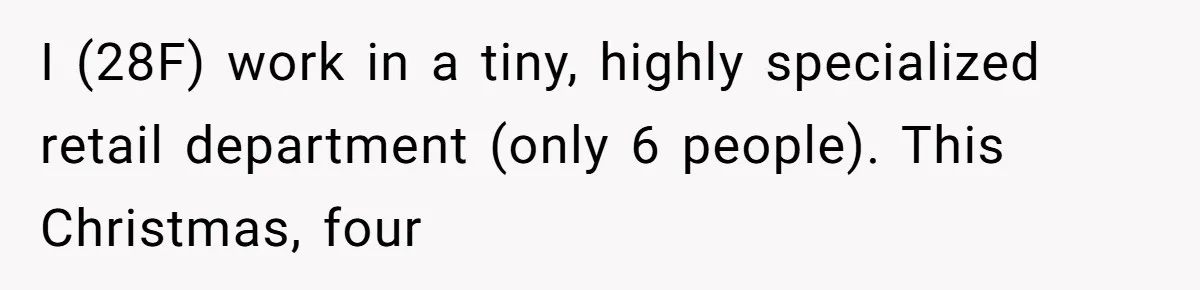 I (28F) work in a tiny, highly specialized retail department (only 6 people). This Christmas, four