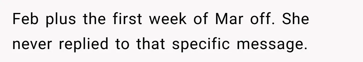 Feb plus the first week of Mar off. She never replied to that specific message.