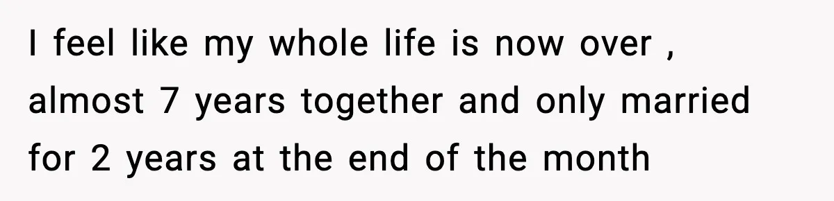 Wife Finds Husband With Her Friend, But Their Explanation Raises More Questions I feel like my whole life is now over , almost 7 years together and only married for 2 years at the end of the month