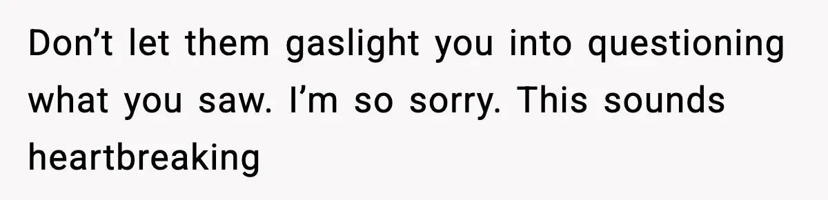 Wife Finds Husband With Her Friend, But Their Explanation Raises More Questions Don’t let them gaslight you into questioning what you saw. I’m so sorry. This sounds heartbreaking
