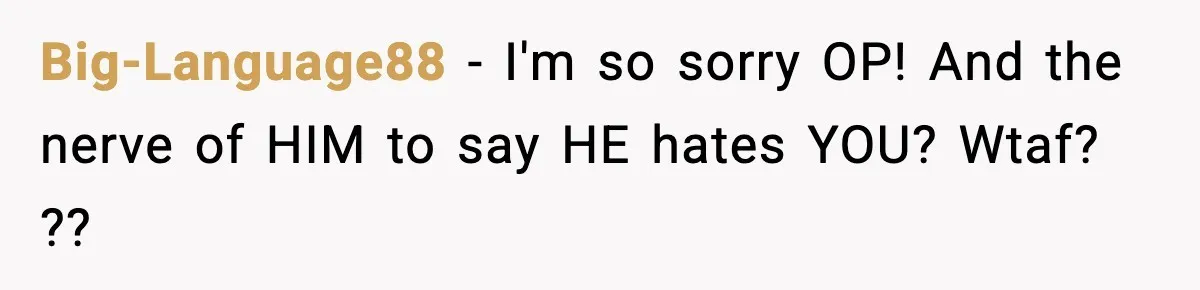 Wife Finds Husband With Her Friend, But Their Explanation Raises More Questions Big-Language88 − I'm so sorry OP! And the nerve of HIM to say HE hates YOU? Wtaf? ??