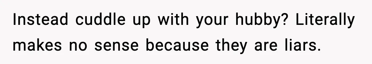 Wife Finds Husband With Her Friend, But Their Explanation Raises More Questions Instead cuddle up with your hubby? Literally makes no sense because they are liars.