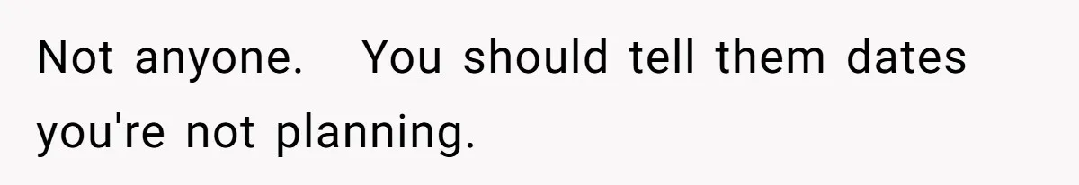 Not anyone.   You should tell them dates you're not planning.